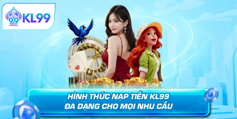 Hình thức nạp tiền KL99 đa dạng cho mọi nhu cầu