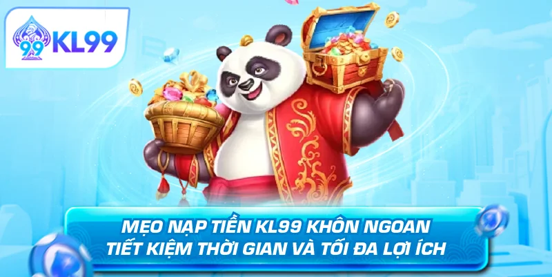 Mẹo nạp tiền KL99 khôn ngoan tiết kiệm thời gian và tối đa lợi ích