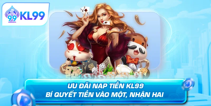 Ưu đãi nạp tiền KL99 bí quyết tiền vào một nhận hai 