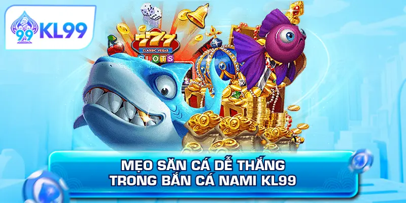 Mẹo săn cá dễ thắng trong bắn cá Nami KL99